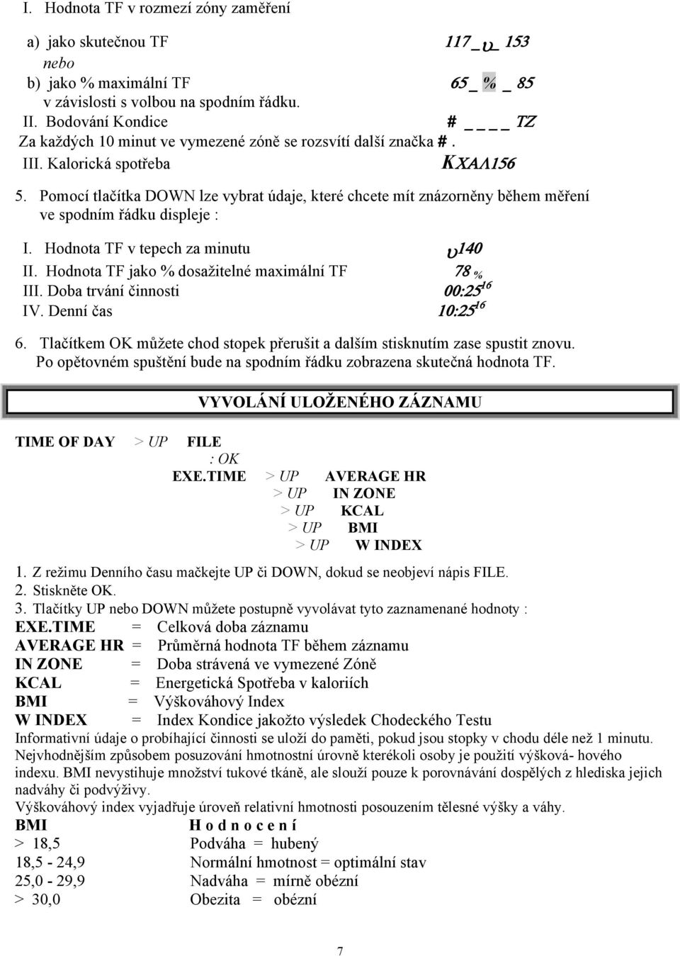 Pomocí tlačítka DOWN lze vybrat údaje, které chcete mít znázorněny během měření ve spodním řádku displeje : I. Hodnota TF v tepech za minutu υ 140 II.