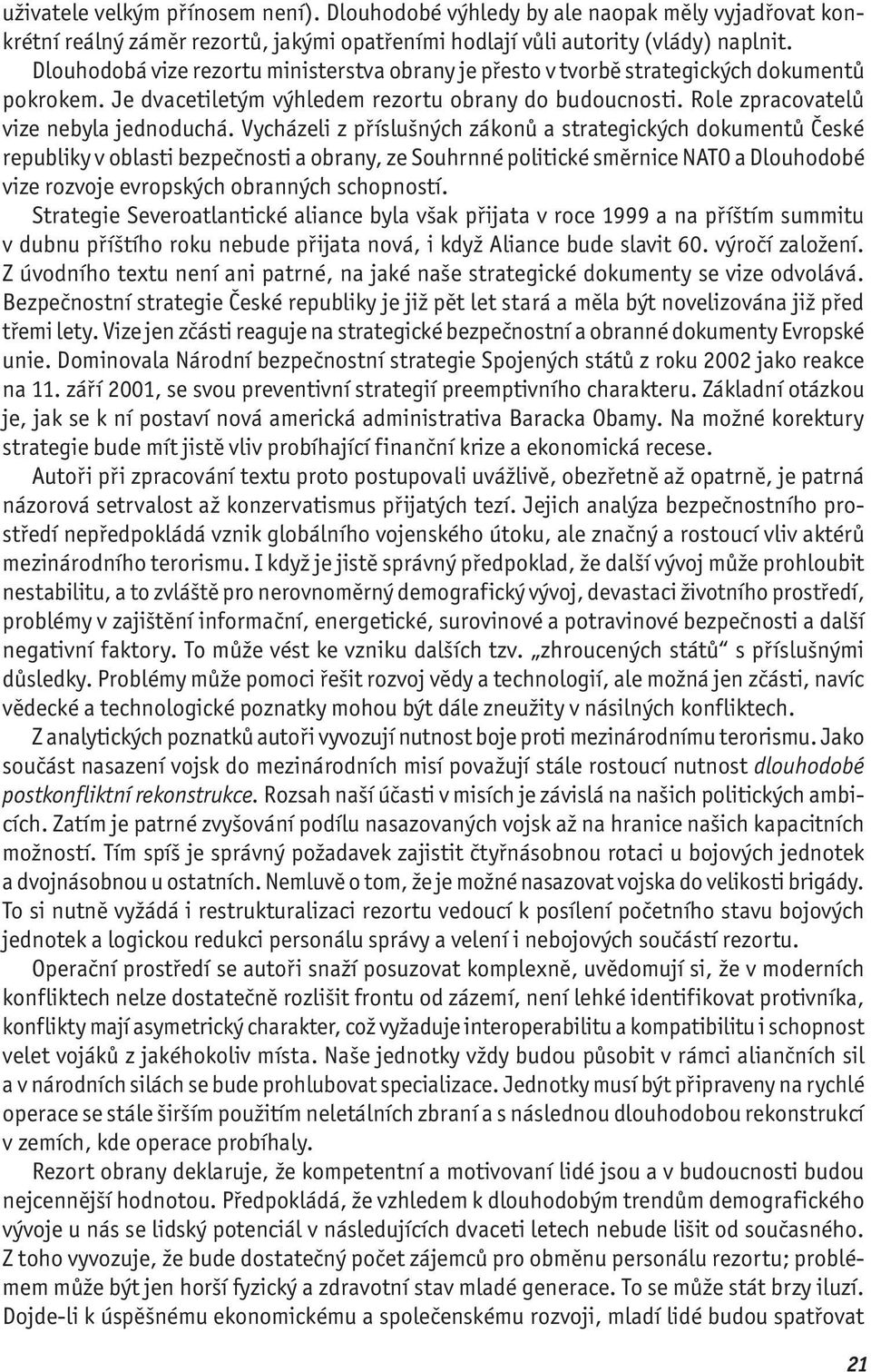 Vycházeli z příslušných zákonů a strategických dokumentů České republiky v oblasti bezpečnosti a obrany, ze Souhrnné politické směrnice NATO a Dlouhodobé vize rozvoje evropských obranných schopností.