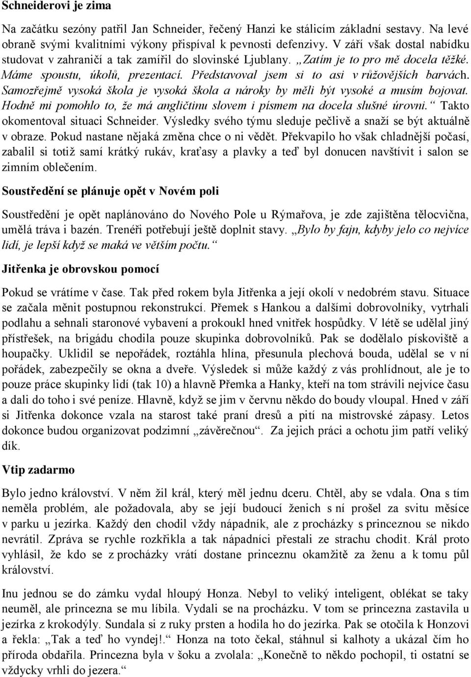 Představoval jsem si to asi v růžovějších barvách. Samozřejmě vysoká škola je vysoká škola a nároky by měli být vysoké a musím bojovat.