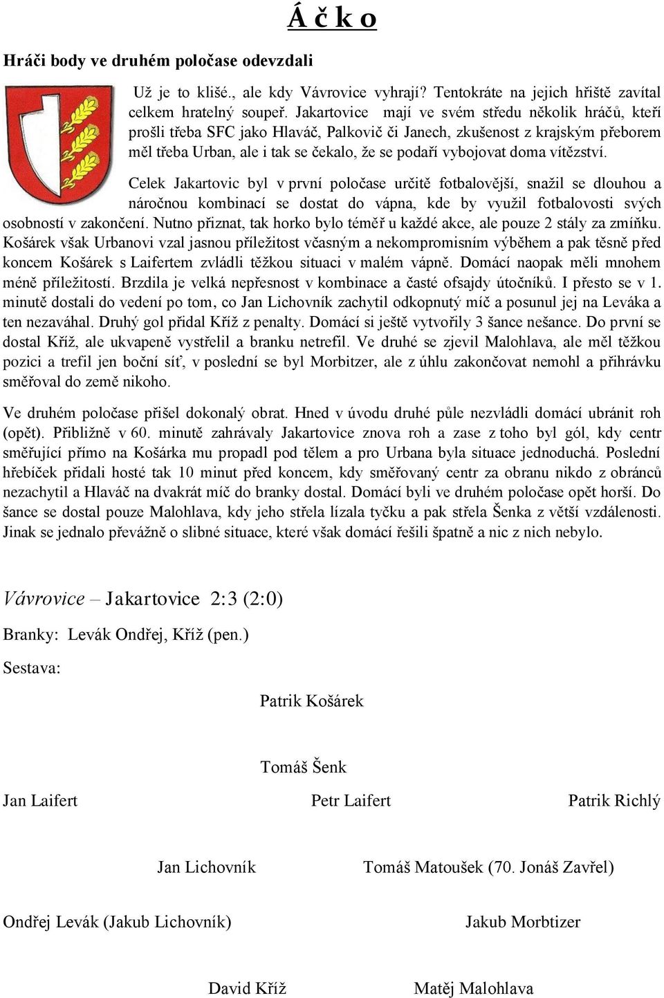 vítězství. Celek Jakartovic byl v první poločase určitě fotbalovější, snažil se dlouhou a náročnou kombinací se dostat do vápna, kde by využil fotbalovosti svých osobností v zakončení.