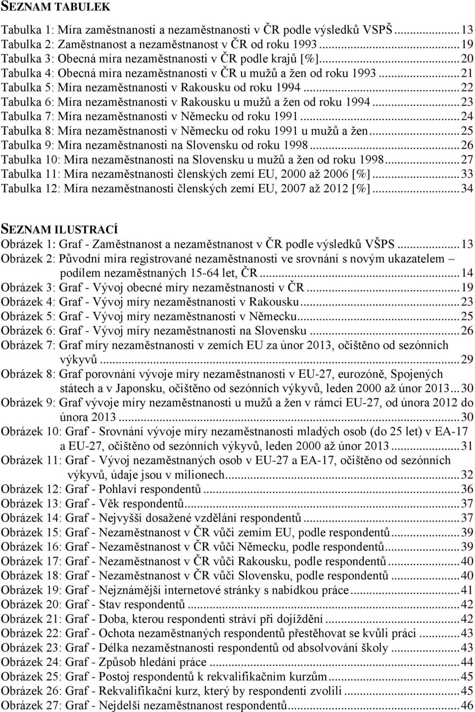 .. 21 Tabulka 5: Míra nezaměstnanosti v Rakousku od roku 1994... 22 Tabulka 6: Míra nezaměstnanosti v Rakousku u mužů a žen od roku 1994... 23 Tabulka 7: Míra nezaměstnanosti v Německu od roku 1991.