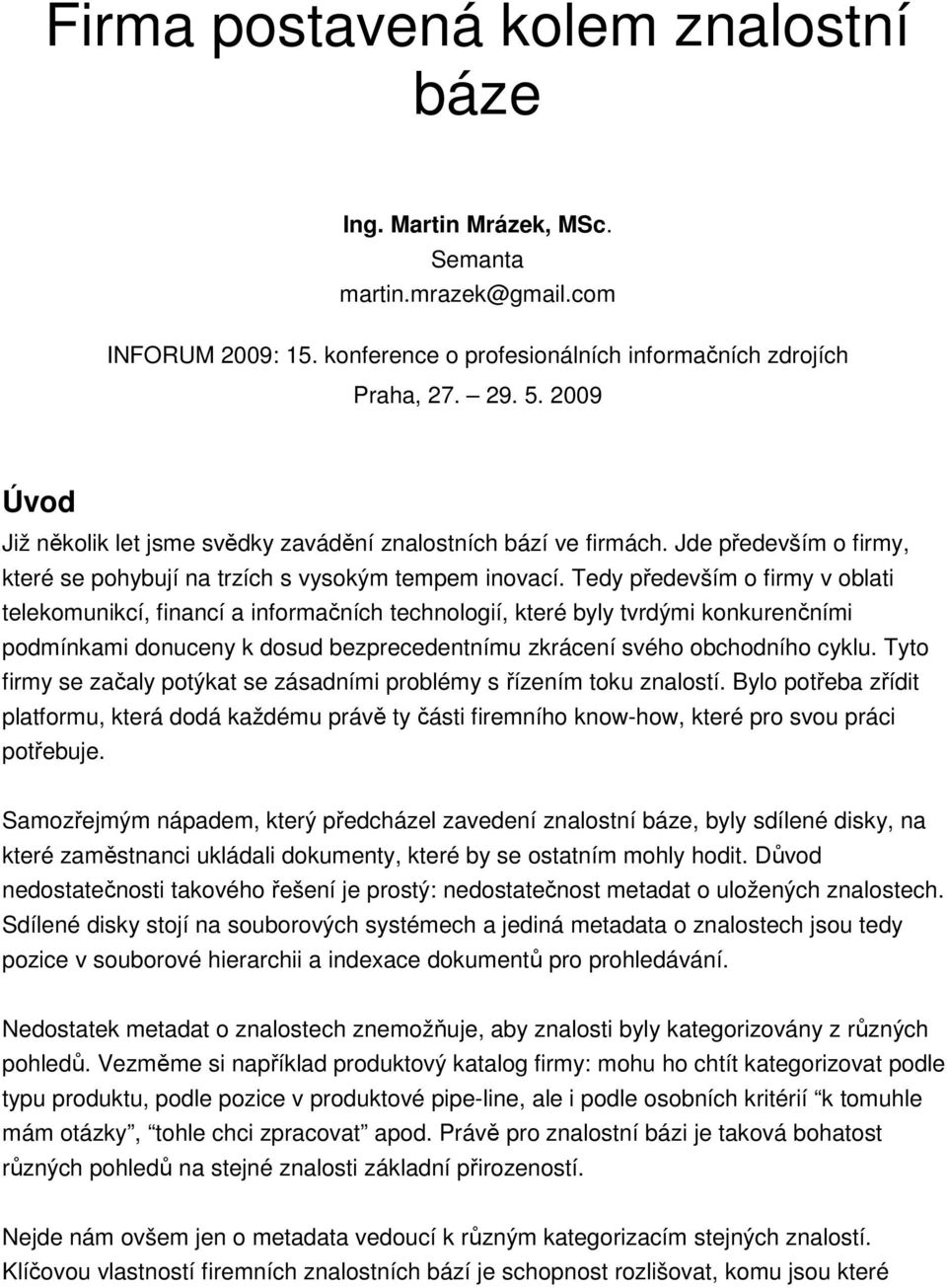 Tedy především o firmy v oblati telekomunikcí, financí a informačních technologií, které byly tvrdými konkurenčními podmínkami donuceny k dosud bezprecedentnímu zkrácení svého obchodního cyklu.