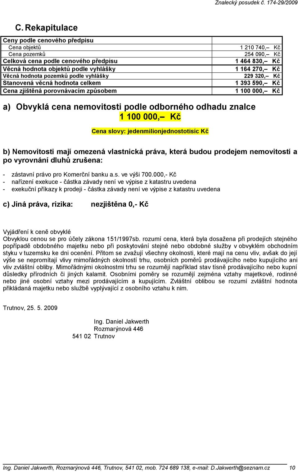 znalce 1 100 000, Kč Cena slovy: jedenmilionjednostotisíc Kč b) Nemovitosti mají omezená vlastnická práva, která budou prodejem nemovitostí a po vyrovnání dluhů zrušena: - zástavní právo pro Komerční