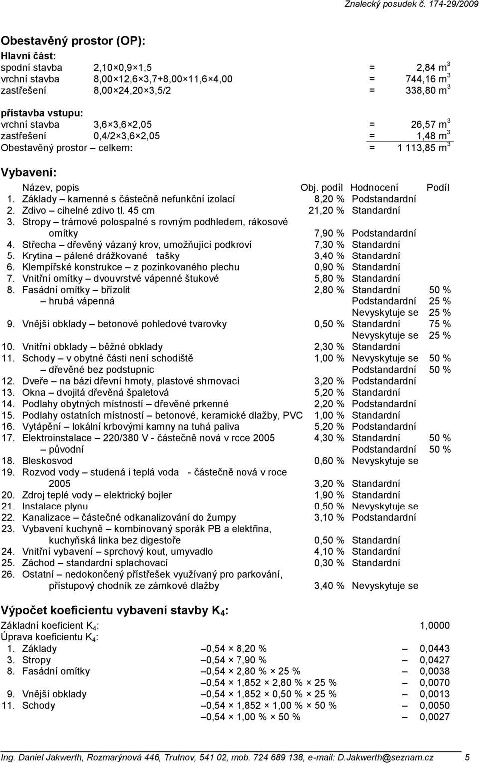 Základy kamenné s částečně nefunkční izolací 8,20 % Podstandardní 2. Zdivo cihelné zdivo tl. 45 cm 21,20 % Standardní 3.