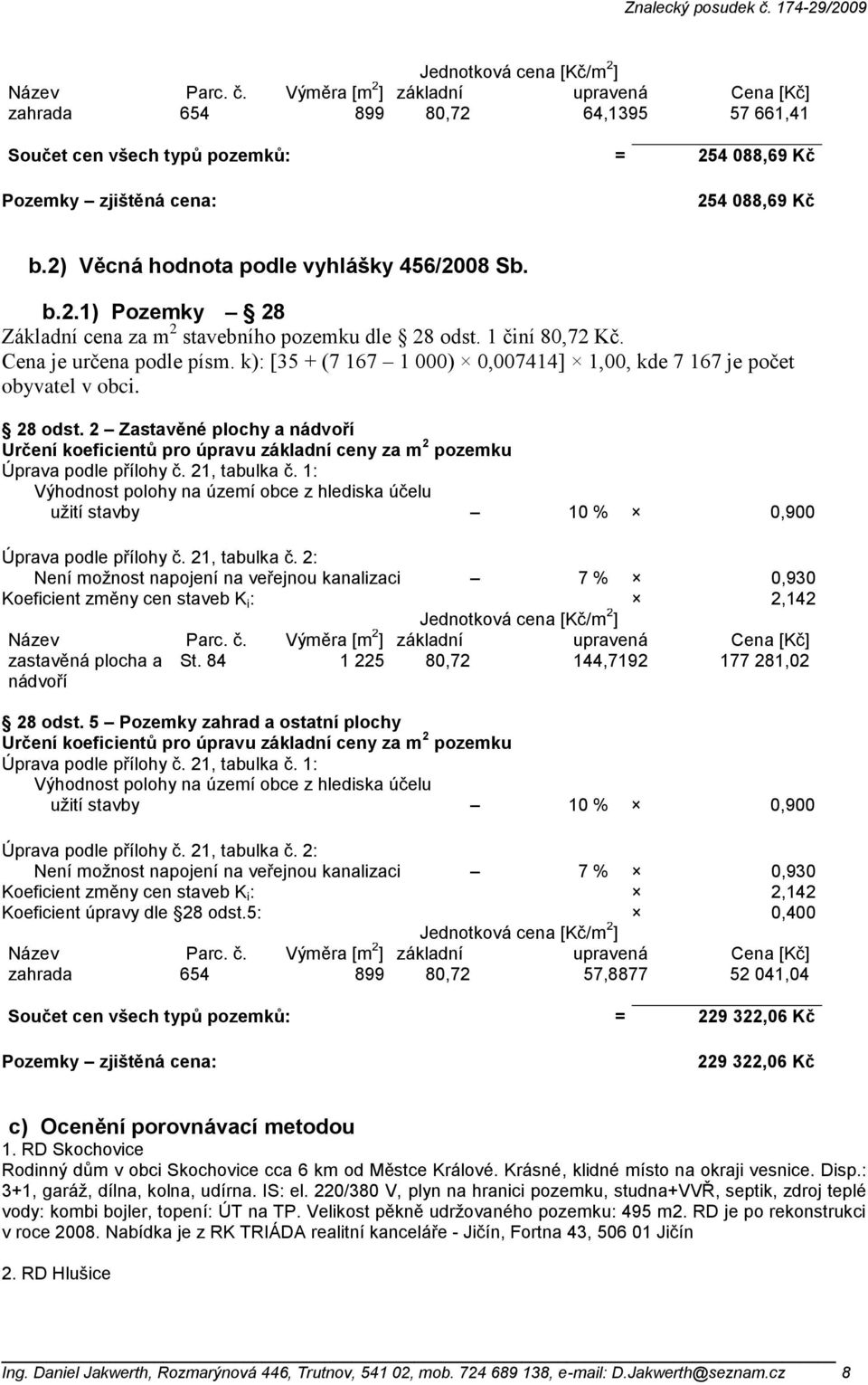 2) Věcná hodnota podle vyhlášky 456/2008 Sb. b.2.1) Pozemky 28 Základní cena za m 2 stavebního pozemku dle 28 odst. 1 činí 80,72 Kč. Cena je určena podle písm.