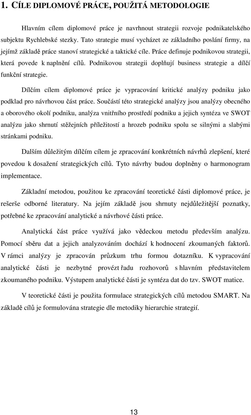 Podnikovou strategii doplňují business strategie a dílčí funkční strategie. Dílčím cílem diplomové práce je vypracování kritické analýzy podniku jako podklad pro návrhovou část práce.