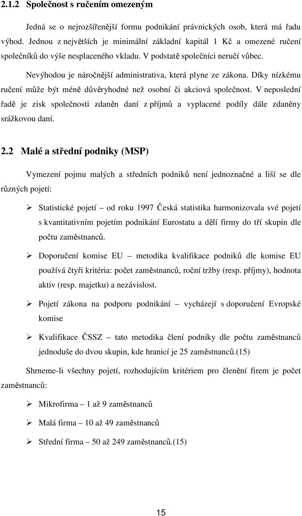 Nevýhodou je náročnější administrativa, která plyne ze zákona. Díky nízkému ručení může být méně důvěryhodné než osobní či akciová společnost.