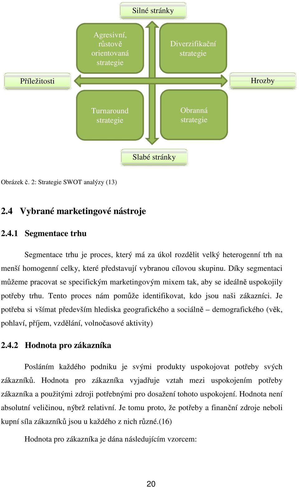 Díky segmentaci můžeme pracovat se specifickým marketingovým mixem tak, aby se ideálně uspokojily potřeby trhu. Tento proces nám pomůže identifikovat, kdo jsou naši zákazníci.