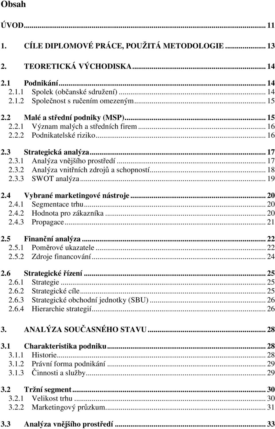 .. 18 2.3.3 SWOT analýza... 19 2.4 Vybrané marketingové nástroje... 20 2.4.1 Segmentace trhu... 20 2.4.2 Hodnota pro zákazníka... 20 2.4.3 Propagace... 21 2.5 Finanční analýza... 22 2.5.1 Poměrové ukazatele.