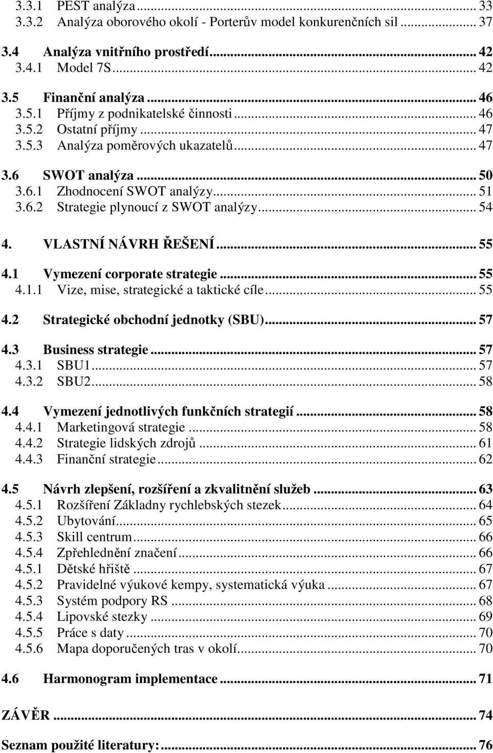 VLASTNÍ NÁVRH ŘEŠENÍ... 55 4.1 Vymezení corporate strategie... 55 4.1.1 Vize, mise, strategické a taktické cíle... 55 4.2 Strategické obchodní jednotky (SBU)... 57 4.3 Business strategie... 57 4.3.1 SBU1.