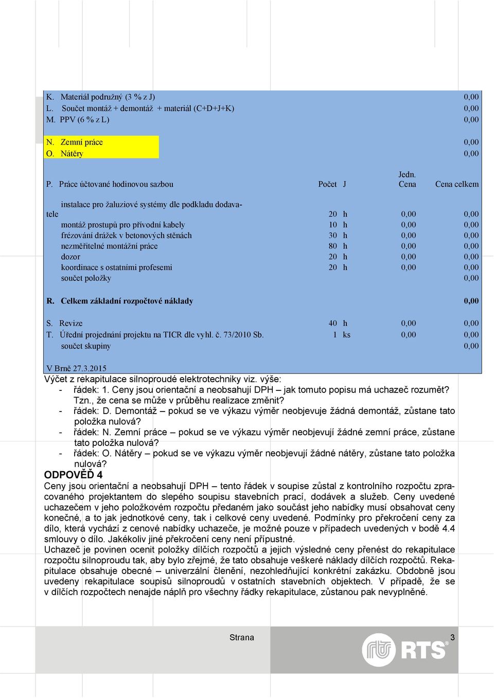 nezměřitelné montážní práce 80 h 0,00 0,00 dozor 20 h 0,00 0,00 koordinace s ostatními profesemi 20 h 0,00 0,00 součet položky 0,00 R. Celkem základní rozpočtové náklady 0,00 S.