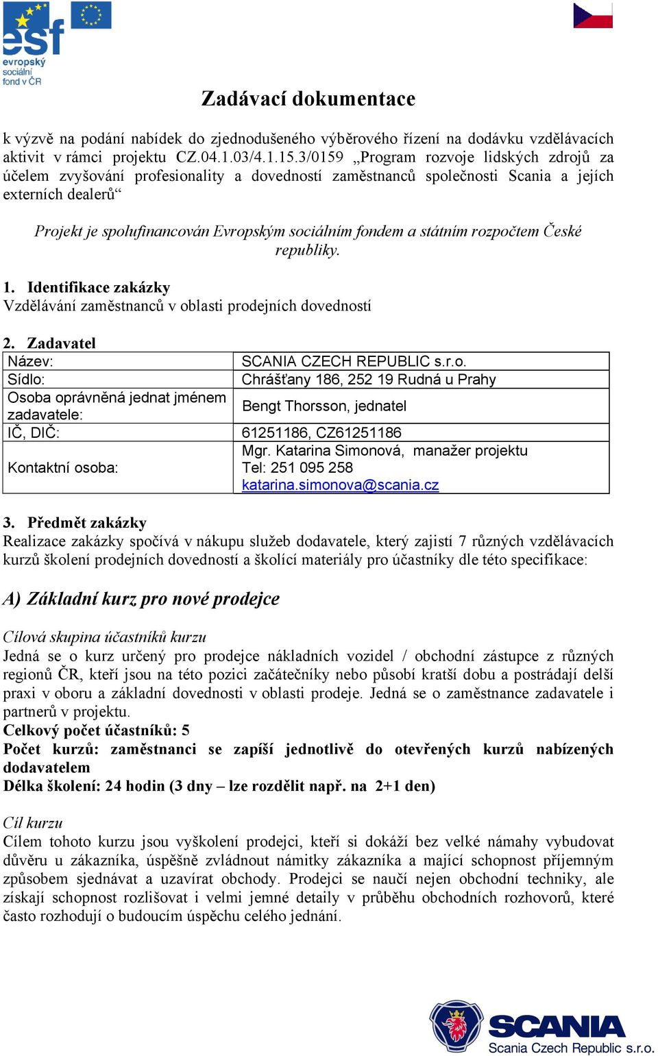 a státním rozpočtem České republiky. 1. Identifikace zakázky Vzdělávání zaměstnanců v oblasti prodejních dovedností 2.