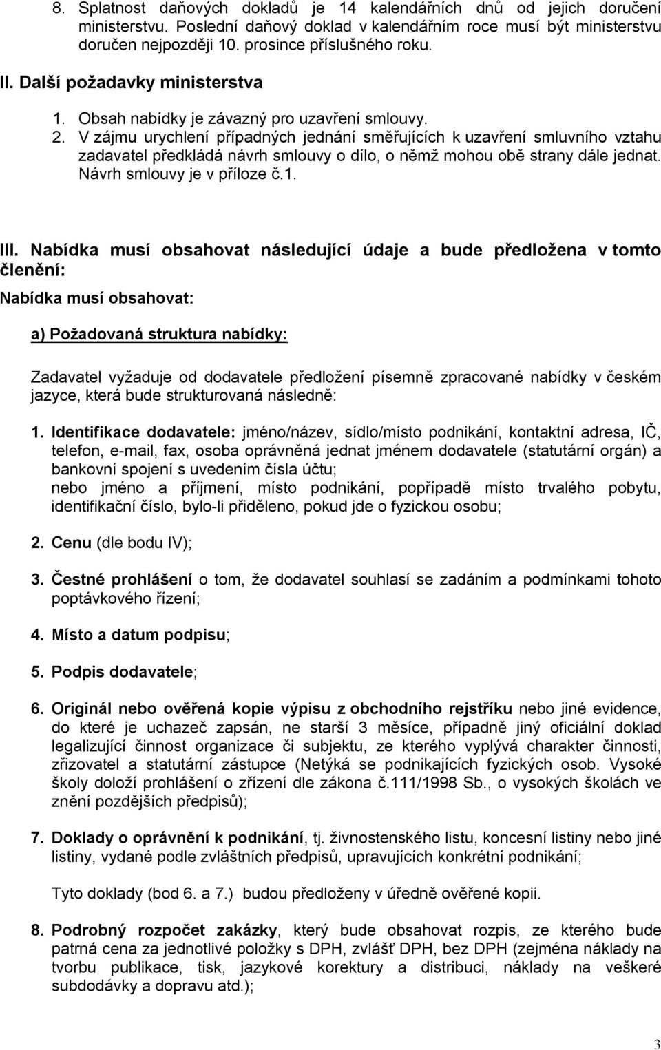 V zájmu urychlení případných jednání směřujících k uzavření smluvního vztahu zadavatel předkládá návrh smlouvy o dílo, o němž mohou obě strany dále jednat. Návrh smlouvy je v příloze č.1. III.