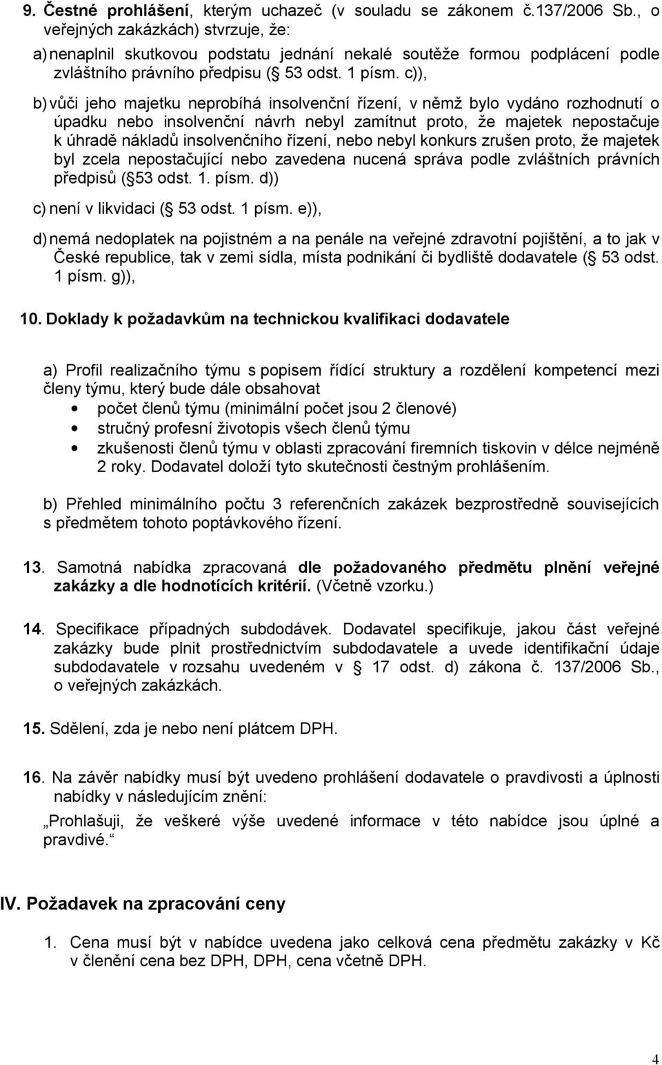 c)), b) vůči jeho majetku neprobíhá insolvenční řízení, v němž bylo vydáno rozhodnutí o úpadku nebo insolvenční návrh nebyl zamítnut proto, že majetek nepostačuje k úhradě nákladů insolvenčního