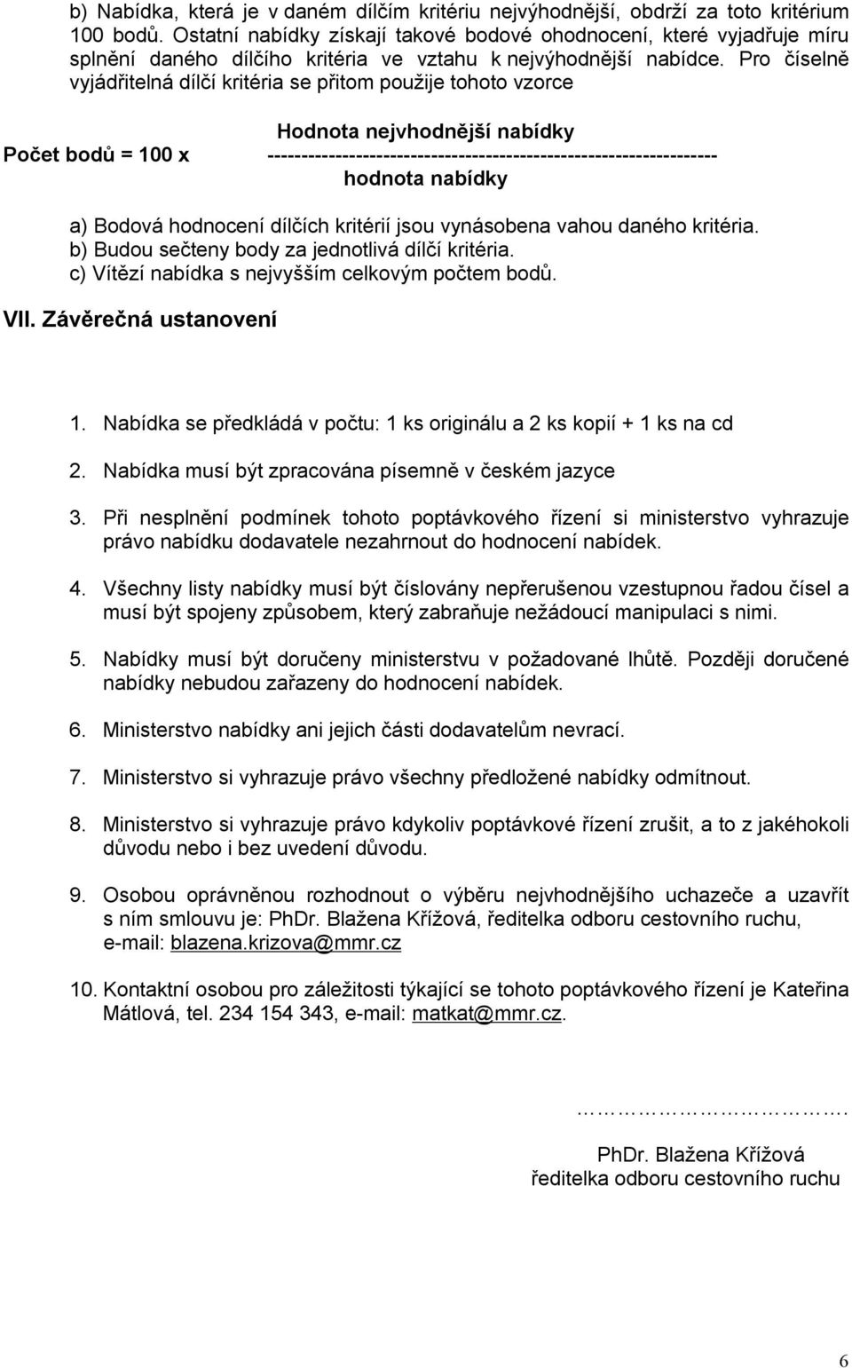 Pro číselně vyjádřitelná dílčí kritéria se přitom použije tohoto vzorce Hodnota nejvhodnější nabídky Počet bodů = 100 x ------------------------------------------------------------------ hodnota