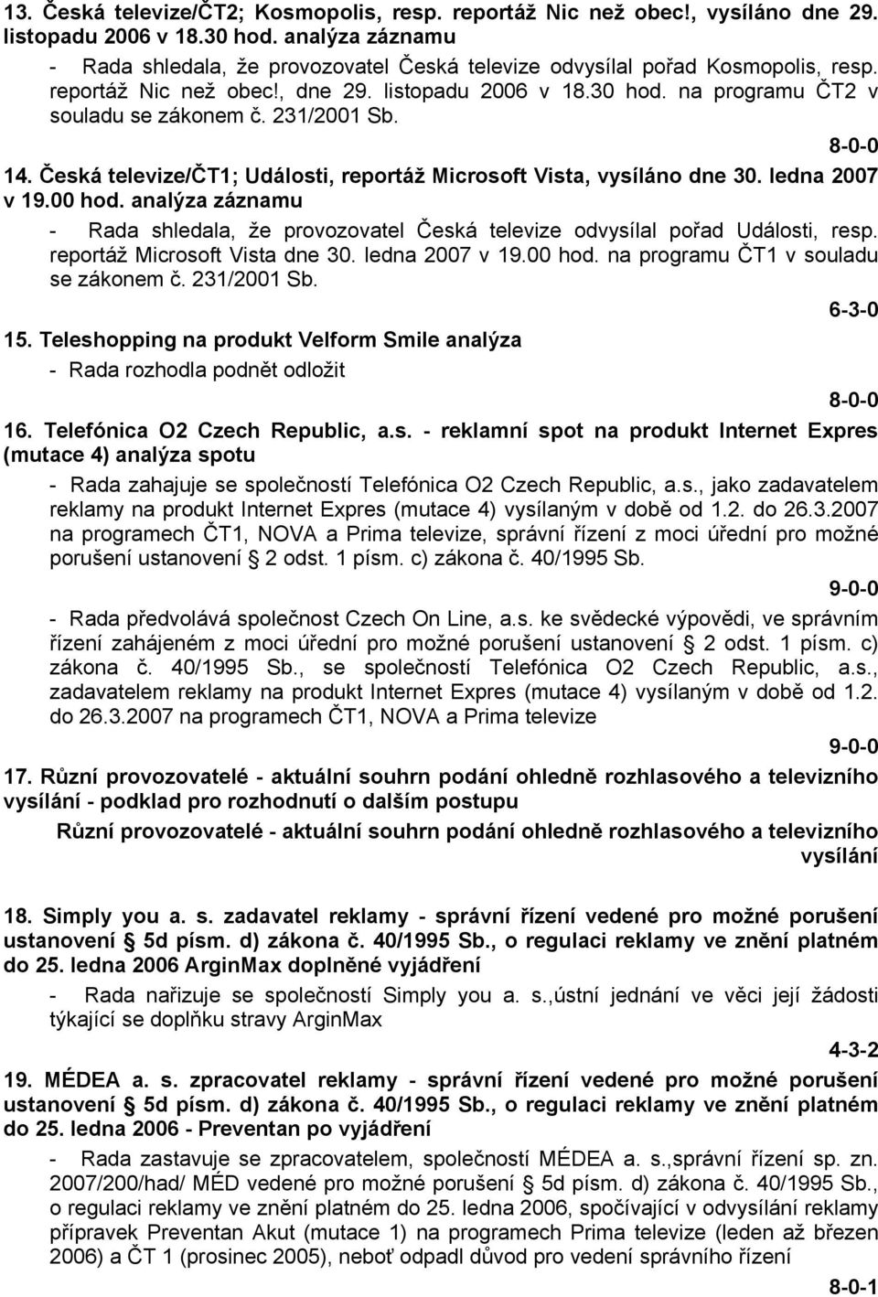 231/2001 Sb. 14. Česká televize/čt1; Události, reportáž Microsoft Vista, vysíláno dne 30. ledna 2007 v 19.00 hod.