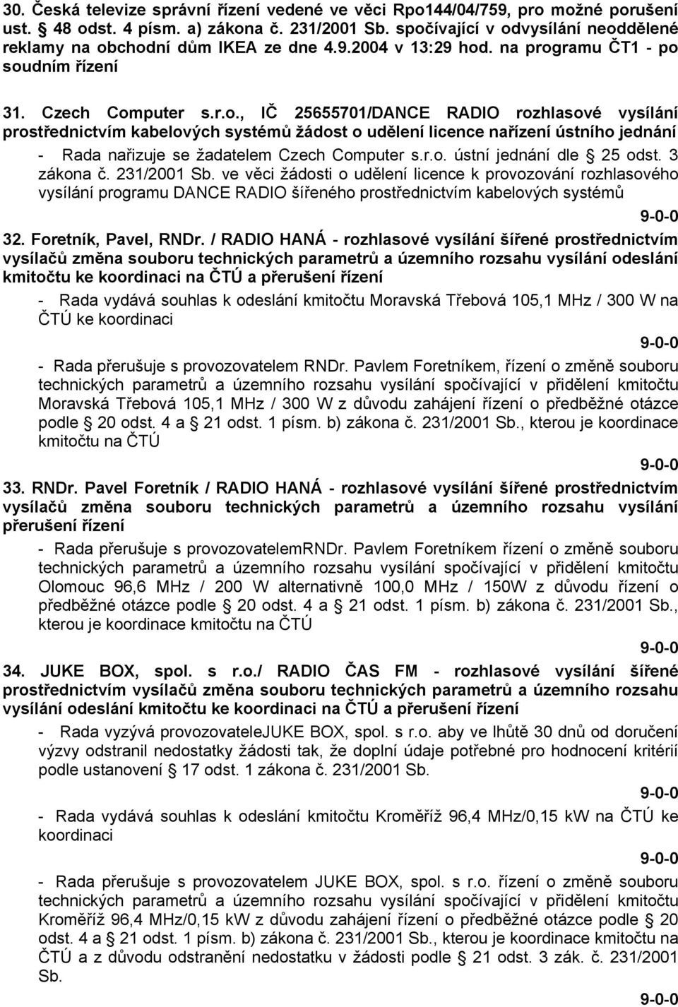 r.o. ústní jednání dle 25 odst. 3 zákona č. 231/2001 Sb. ve věci žádosti o udělení licence k provozování rozhlasového vysílání programu DANCE RADIO šířeného prostřednictvím kabelových systémů 32.