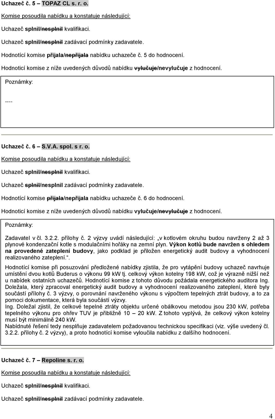 Výkon kotlů bude navržen s ohledem na provedené zateplení budovy, jako podklad je přiložen energetický audit budovy a vyhodnocení realizovaného zateplení.