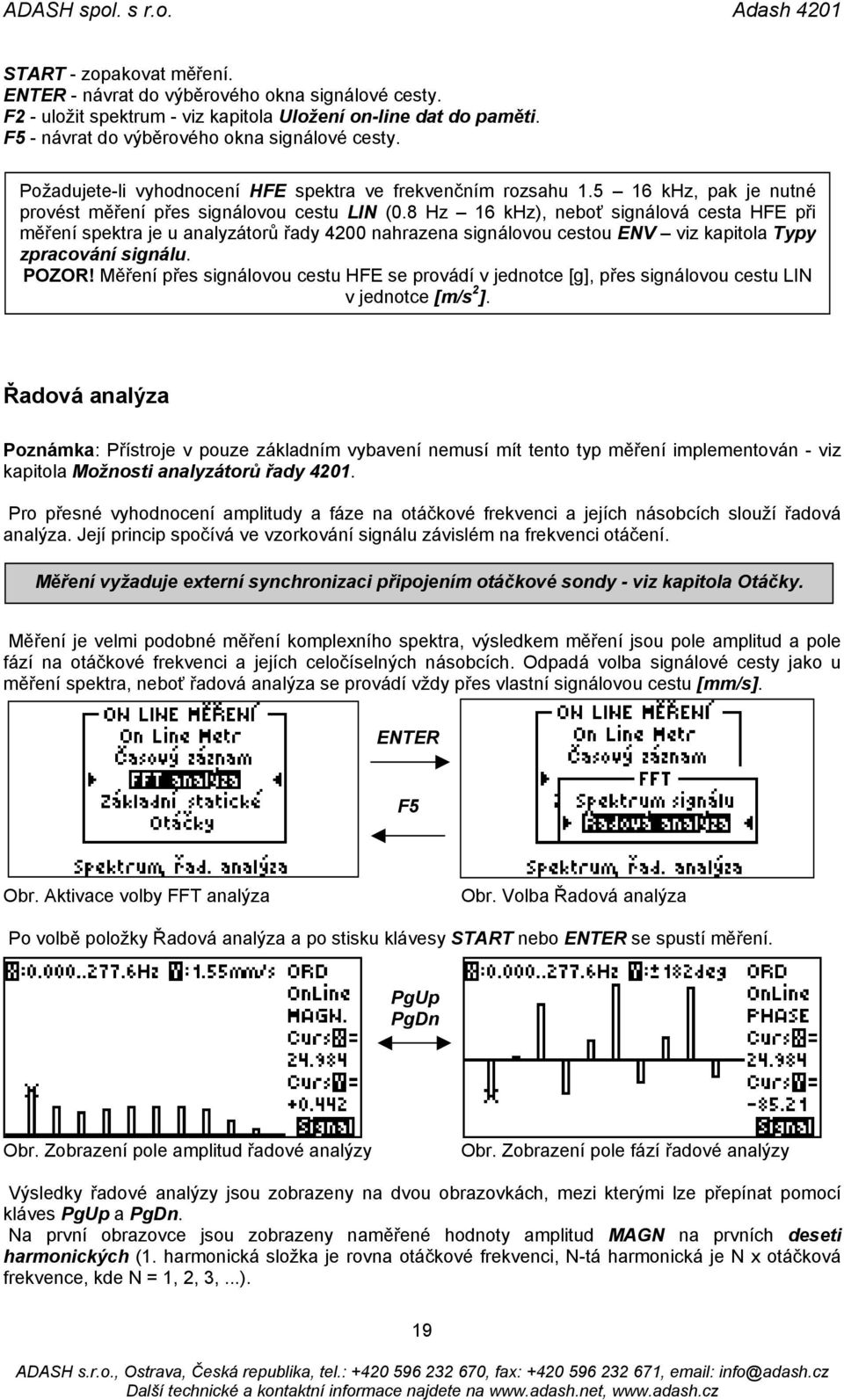 8 Hz 16 khz), neboť signálová cesta HFE při měření spektra je u analyzátorů řady 4200 nahrazena signálovou cestou ENV viz kapitola Typy zpracování signálu. POZOR!