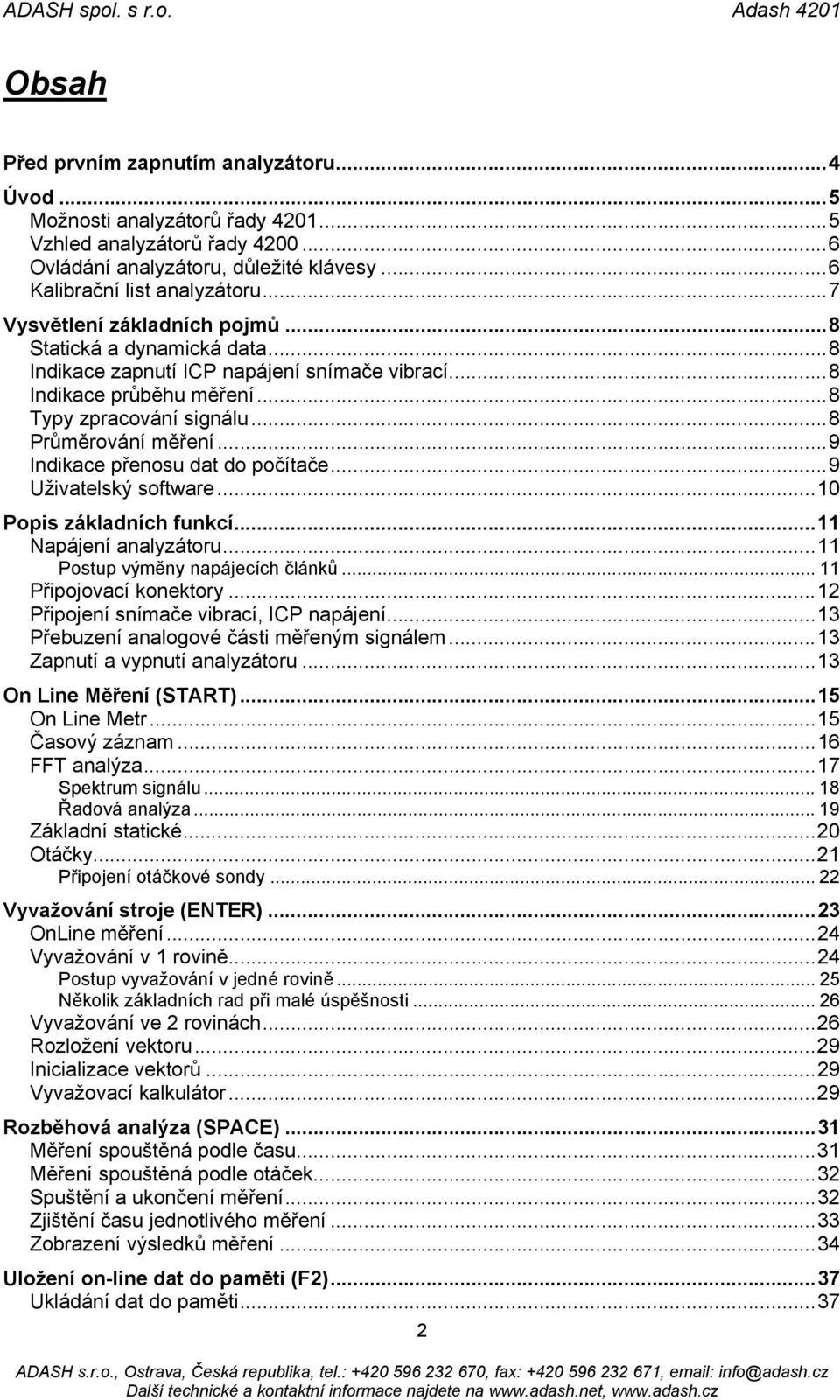 ..9 Indikace přenosu dat do počítače...9 Uživatelský software...10 Popis základních funkcí...11 Napájení analyzátoru...11 Postup výměny napájecích článků... 11 Připojovací konektory.