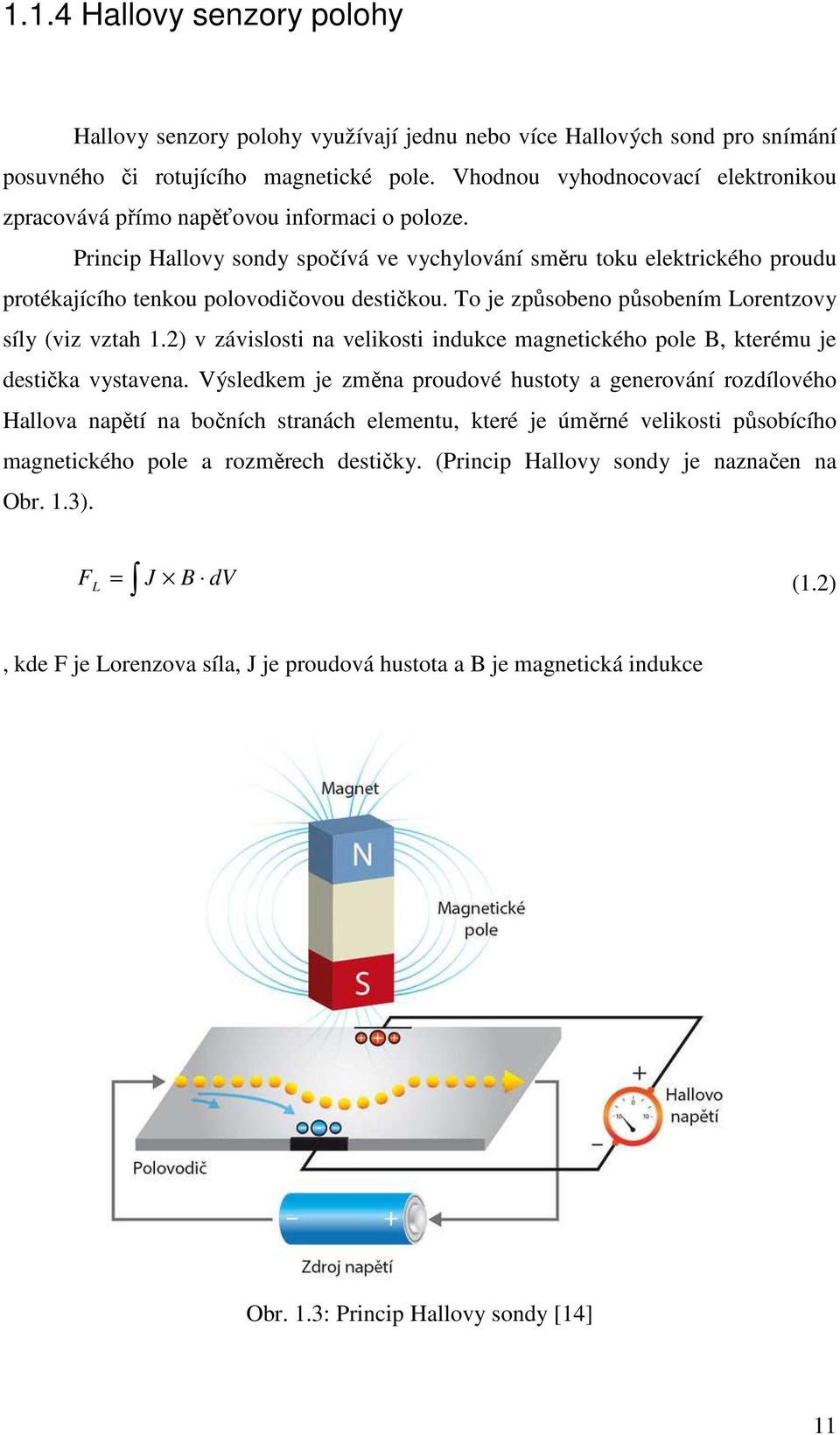 Princip Hallovy sondy spočívá ve vychylování směru toku elektrického proudu protékajícího tenkou polovodičovou destičkou. To je způsobeno působením Lorentzovy síly (viz vztah 1.