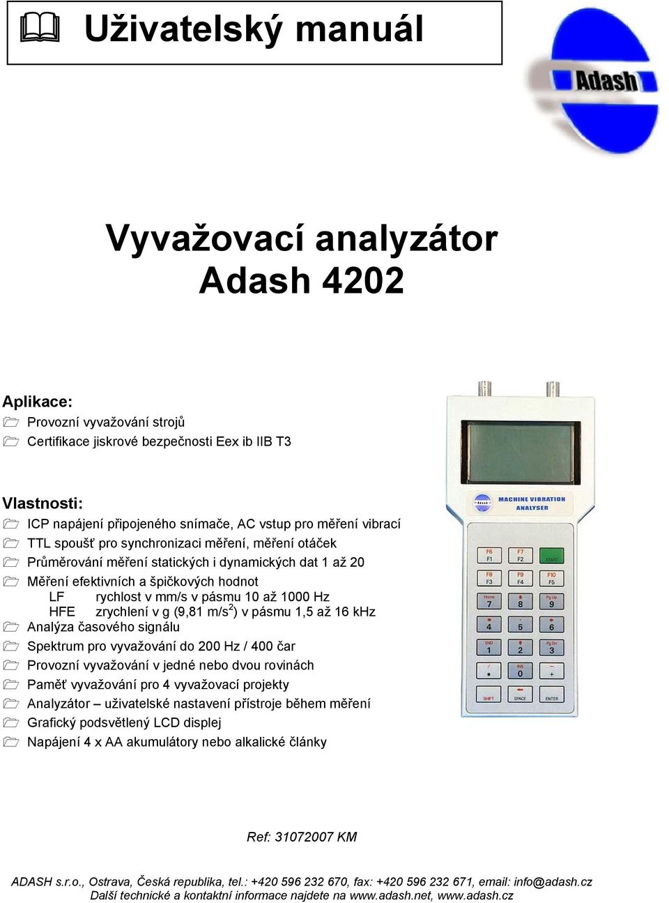 10 až 1000 Hz HFE zrychlení v g (9,81 m/s 2 ) v pásmu 1,5 až 16 khz Analýza časového signálu Spektrum pro vyvažování do 200 Hz / 400 čar Provozní vyvažování v jedné nebo dvou rovinách Paměť