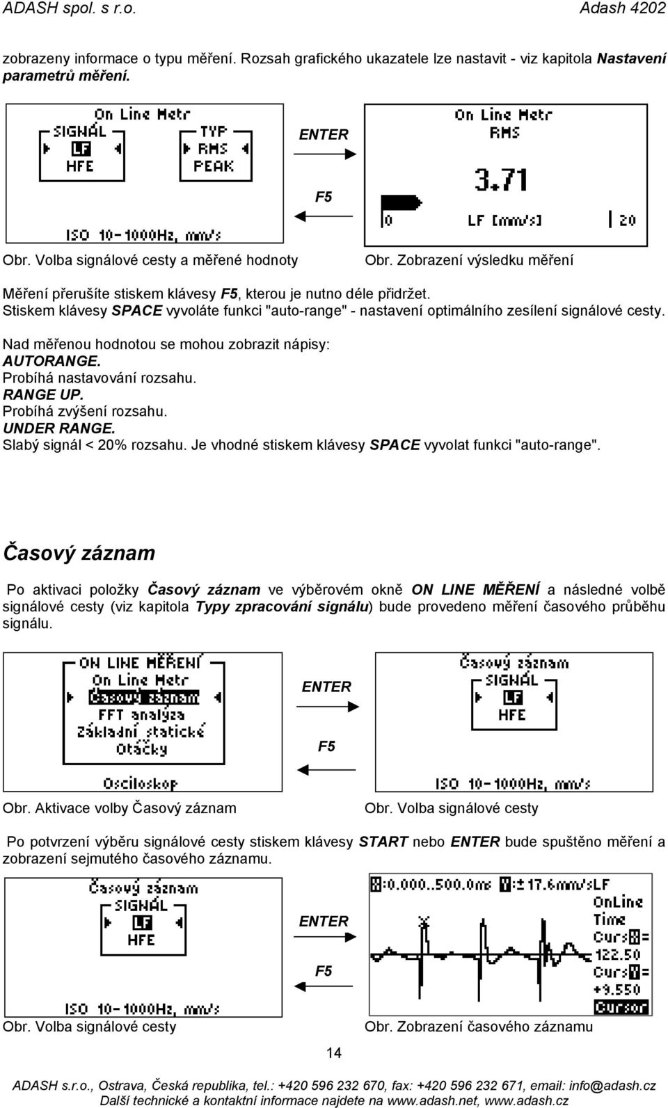 Nad měřenou hodnotou se mohou zobrazit nápisy: AUTORANGE. Probíhá nastavování rozsahu. RANGE UP. Probíhá zvýšení rozsahu. UNDER RANGE. Slabý signál < 20% rozsahu.