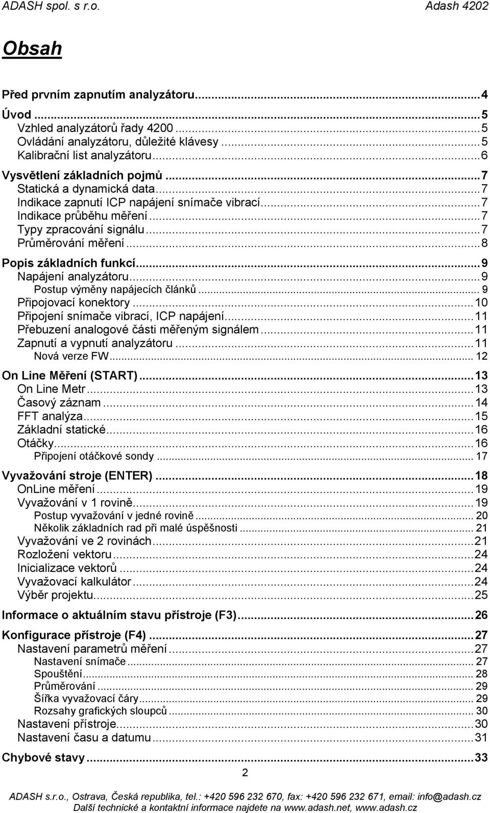 ..9 Napájení analyzátoru...9 Postup výměny napájecích článků... 9 Připojovací konektory...10 Připojení snímače vibrací, ICP napájení...11 Přebuzení analogové části měřeným signálem.