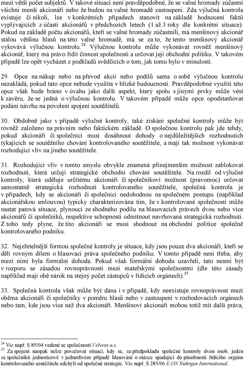 Pokud na základě počtu akcionářů, kteří se valné hromady zúčastnili, má menšinový akcionář stálou většinu hlasů na této valné hromadě, má se za to, že tento menšinový akcionář vykovává výlučnou