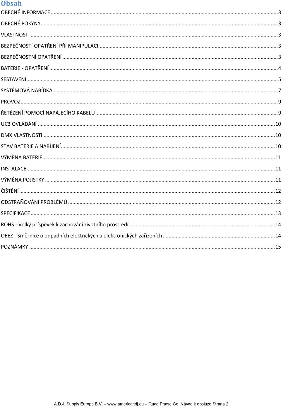 .. 11 INSTALACE... 11 VÝMĚNA POJISTKY... 11 ČIŠTĚNÍ... 12 ODSTRAŇOVÁNÍ PROBLÉMŮ... 12 SPECIFIKACE... 13 ROHS - Velký příspěvek k zachování životního prostředí.