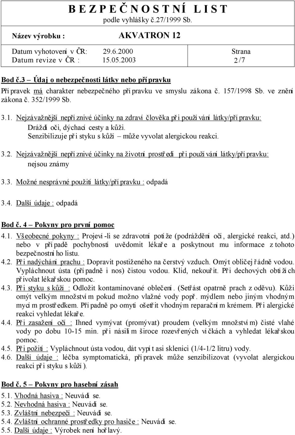 Senzibilizuje p i styku s í m e vyvolat alergickou reakci. 3.2. Nejzáva í nep í znivé ú inky na ivotní prost edí p i pou í vání látky/p í pravku: nejsou známy 3.3. Mo né nesprávné pou ití látky/p í pravku : odpadá 3.