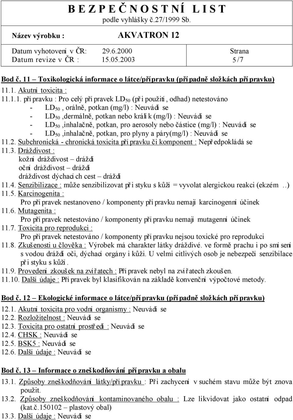 .1. Akutní toxicita : 11.1.1. p í pravku : Pro celý p í pravek LD 50 (p i pou ití, odhad) netestováno - LD 50, oráln, potkan (mg/l) : Neuvádí se - LD 50,dermáln, potkan nebo králí k (mg/l) : Neuvádí