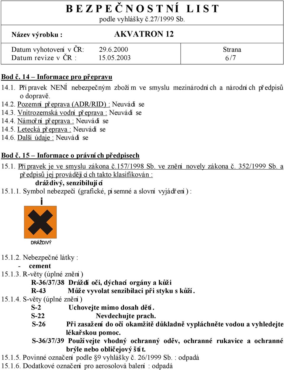 157/1998 Sb. ve zn ní novely zákona. 352/1999 Sb. a edpis jej provád jí cí ch takto klasifikován : drá divý, senzibilují cí 15.1.1. Symbol nebezpe í (grafické, pí semné a slovní vyjád ení ) : 15.1.2. Nebezpe né látky : - cement 15.