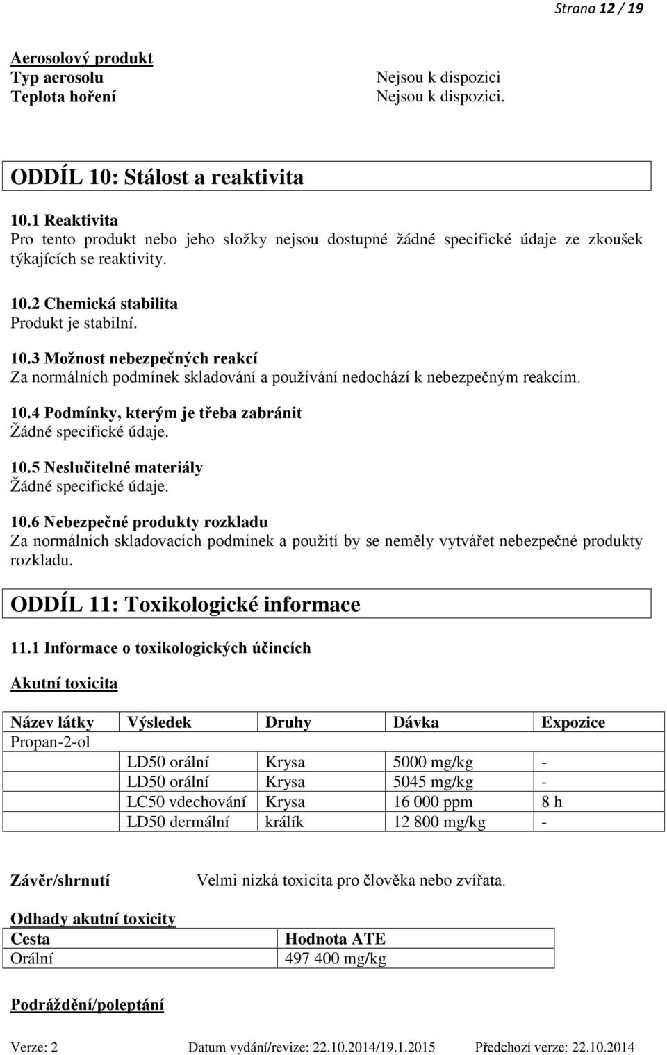 2 Chemická stabilita Produkt je stabilní. 10.3 Možnost nebezpečných reakcí Za normálních podmínek skladování a používání nedochází k nebezpečným reakcím. 10.4 Podmínky, kterým je třeba zabránit Žádné specifické údaje.