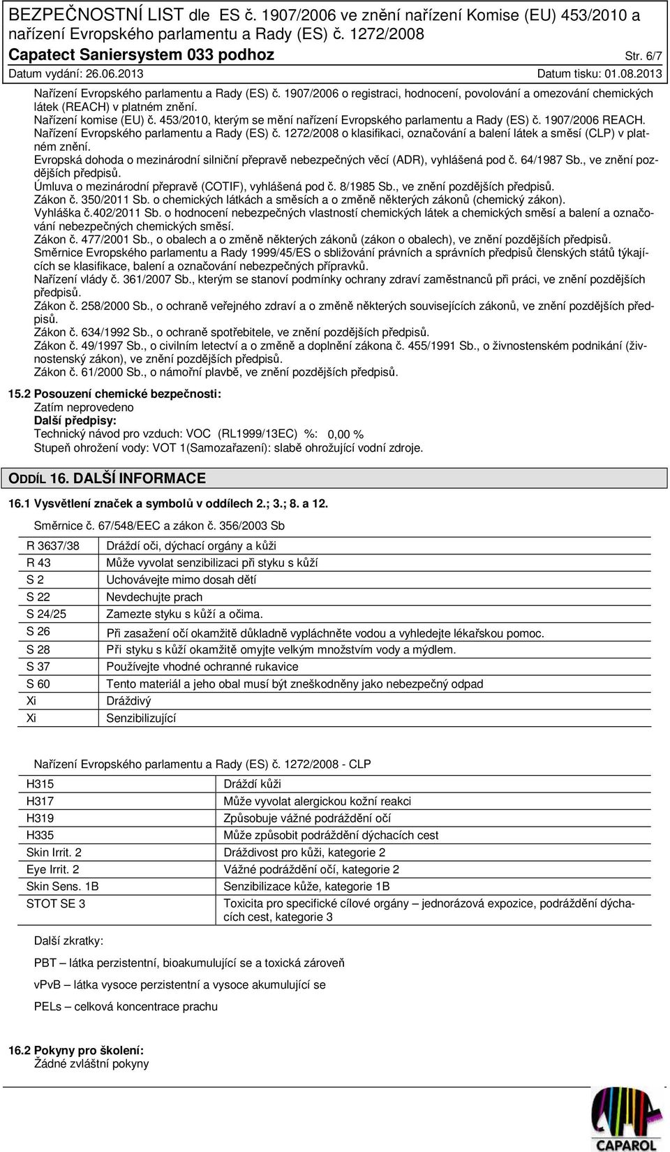 1272/2008 o klasifikaci, označování a balení látek a směsí (CLP) v platném znění. Evropská dohoda o mezinárodní silniční přepravě nebezpečných věcí (ADR), vyhlášená pod č. 64/1987 Sb.