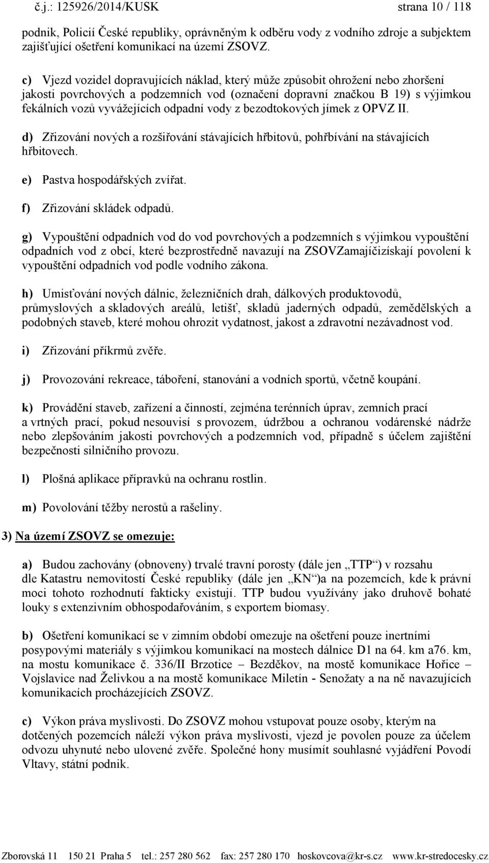 vody z bezodtokových jímek z OPVZ II. d) Zřizování nových a rozšiřování stávajících hřbitovů, pohřbívání na stávajících hřbitovech. e) Pastva hospodářských zvířat. f) Zřizování skládek odpadů.