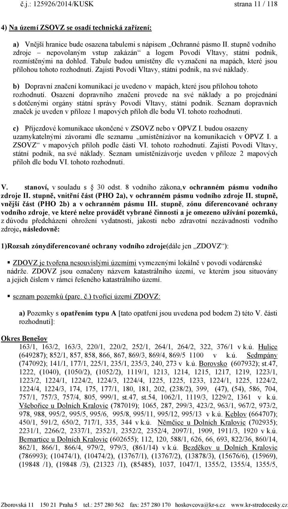 Zajistí Povodí Vltavy, státní podnik, na své náklady. b) Dopravní značení komunikací je uvedeno v mapách, které jsou přílohou tohoto rozhodnutí.