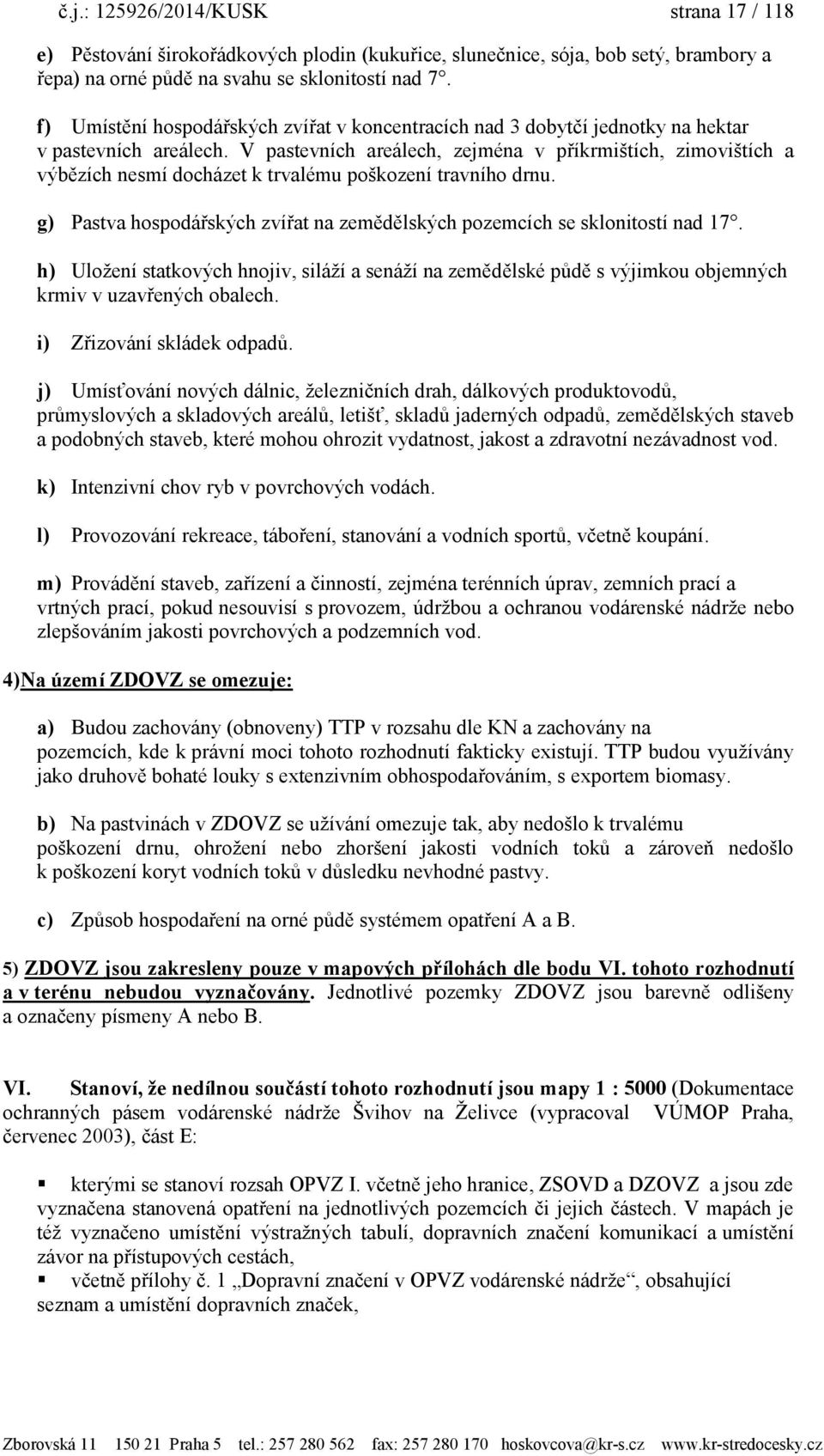 V pastevních areálech, zejména v příkrmištích, zimovištích a výbězích nesmí docházet k trvalému poškození travního drnu. g) Pastva hospodářských zvířat na zemědělských pozemcích se sklonitostí nad 17.