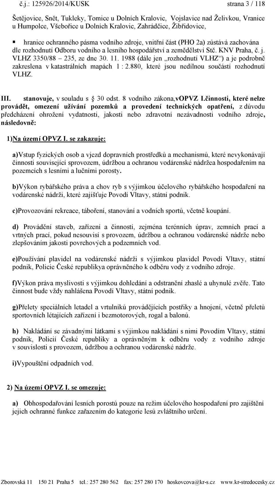 1988 (dále jen rozhodnutí VLHZ ) a je podrobně zakreslena v katastrálních mapách 1 : 2.880, které jsou nedílnou součástí rozhodnutí VLHZ. III. stanovuje, v souladu s 30 odst. 8 vodního zákona,vopvz I.