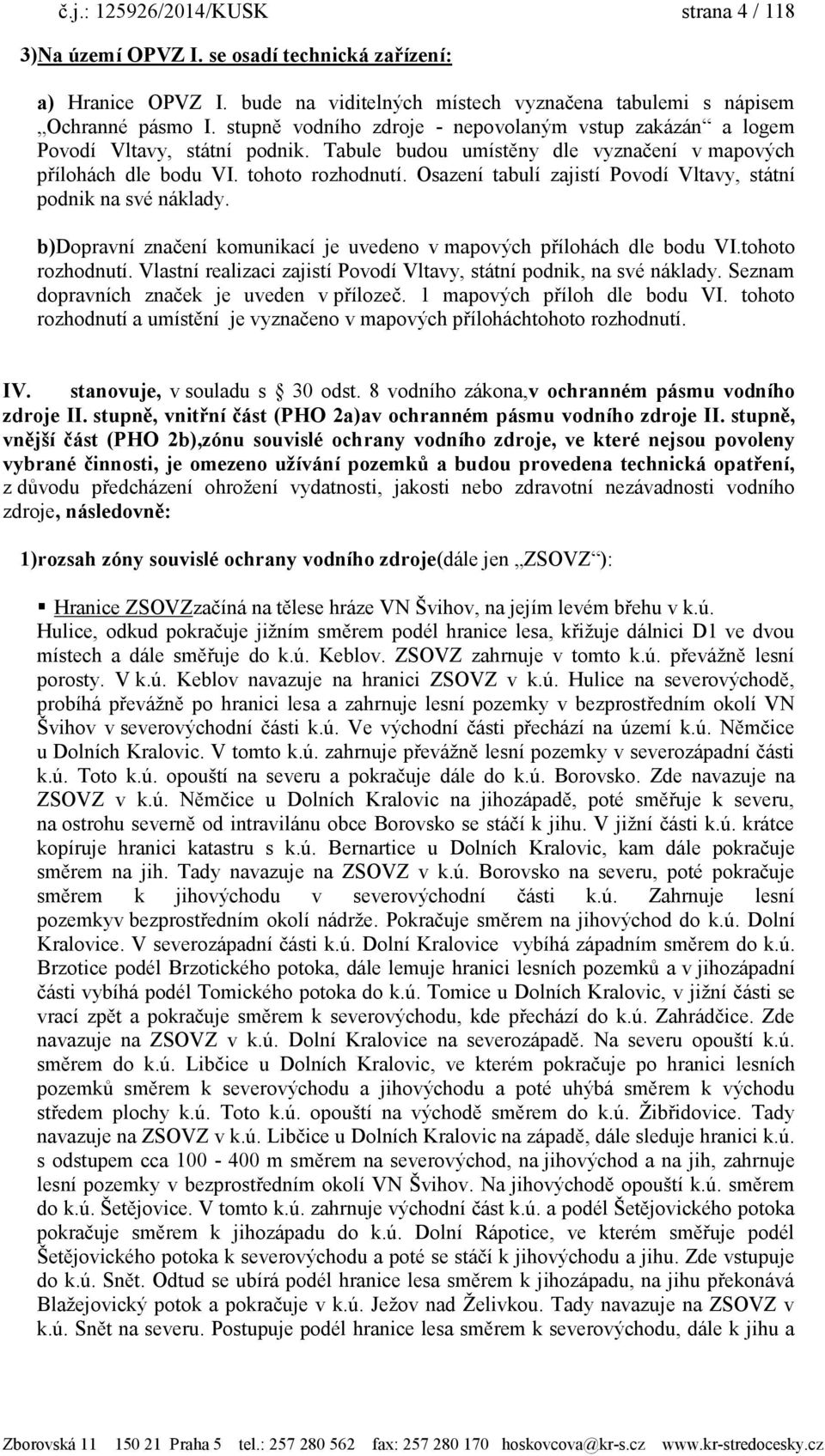 Osazení tabulí zajistí Povodí Vltavy, státní podnik na své náklady. b)dopravní značení komunikací je uvedeno v mapových přílohách dle bodu VI.tohoto rozhodnutí.