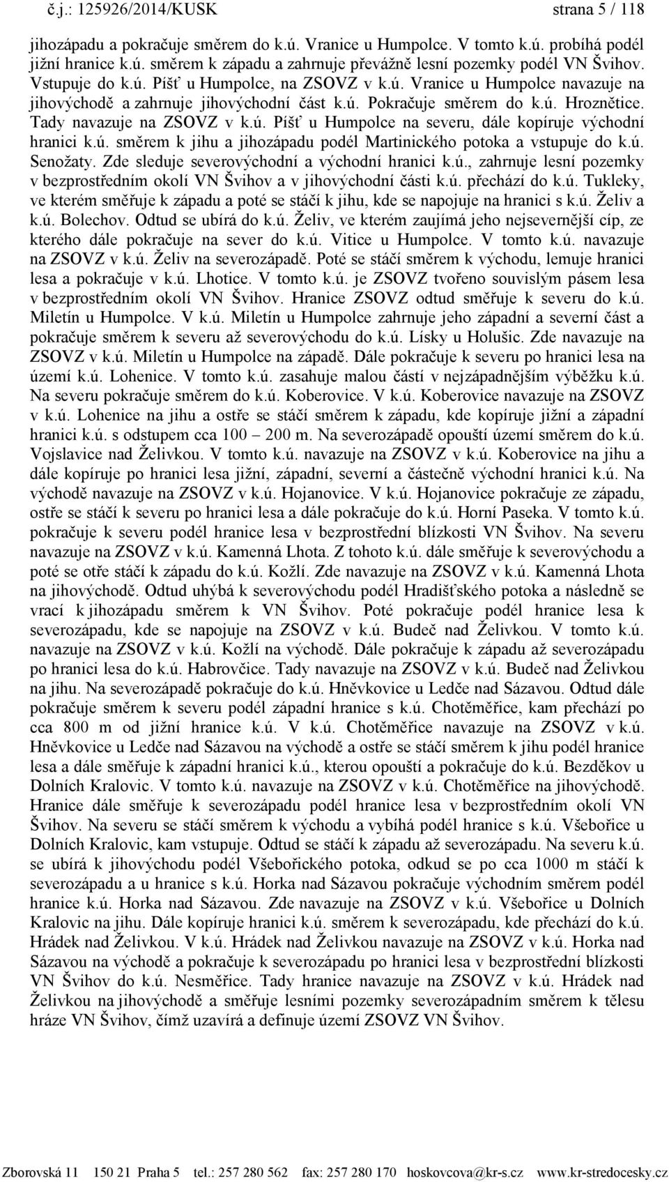 ú. směrem k jihu a jihozápadu podél Martinického potoka a vstupuje do k.ú. Senoţaty. Zde sleduje severovýchodní a východní hranici k.ú., zahrnuje lesní pozemky v bezprostředním okolí VN Švihov a v jihovýchodní části k.