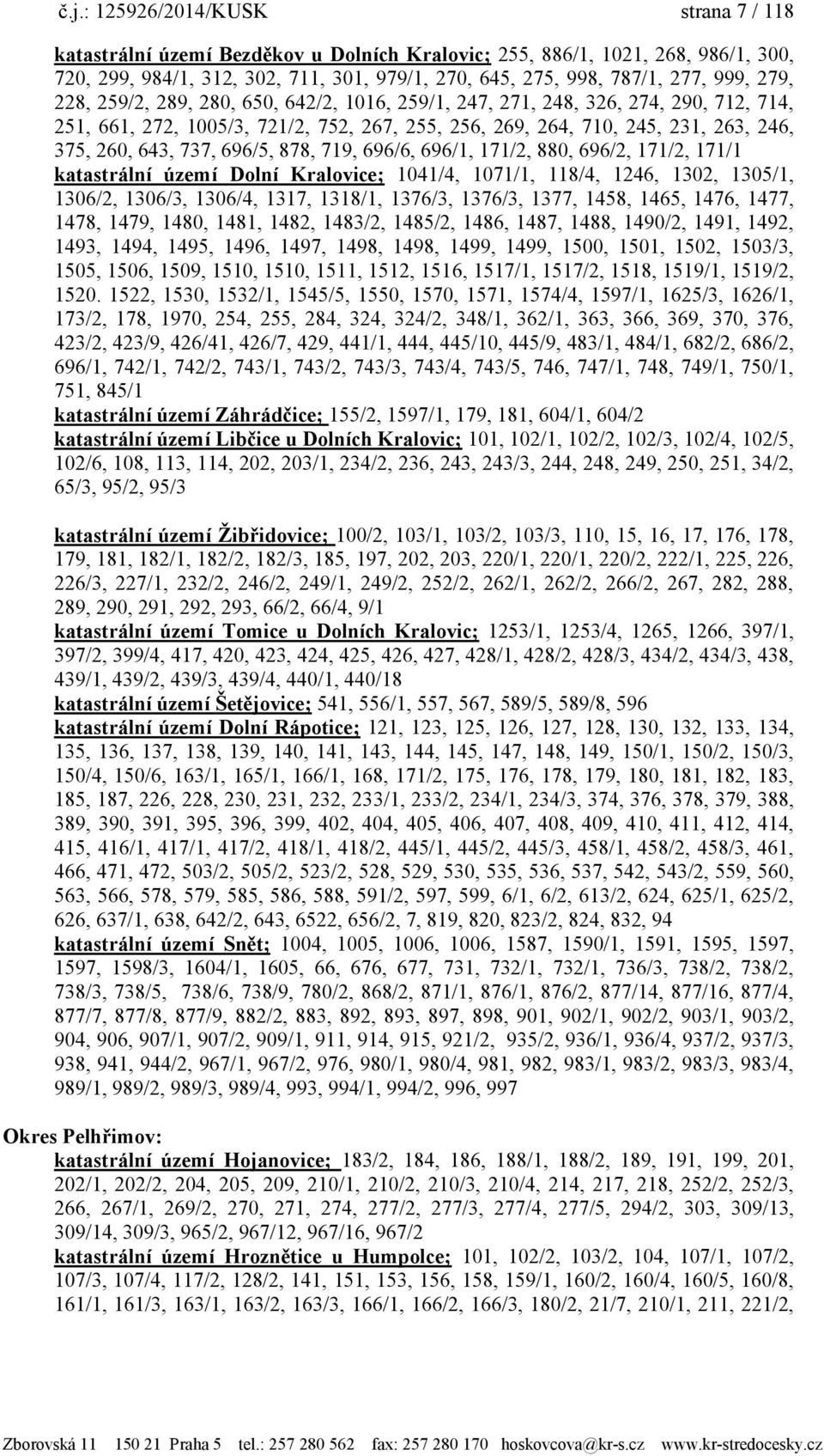 737, 696/5, 878, 719, 696/6, 696/1, 171/2, 880, 696/2, 171/2, 171/1 katastrální území Dolní Kralovice; 1041/4, 1071/1, 118/4, 1246, 1302, 1305/1, 1306/2, 1306/3, 1306/4, 1317, 1318/1, 1376/3, 1376/3,