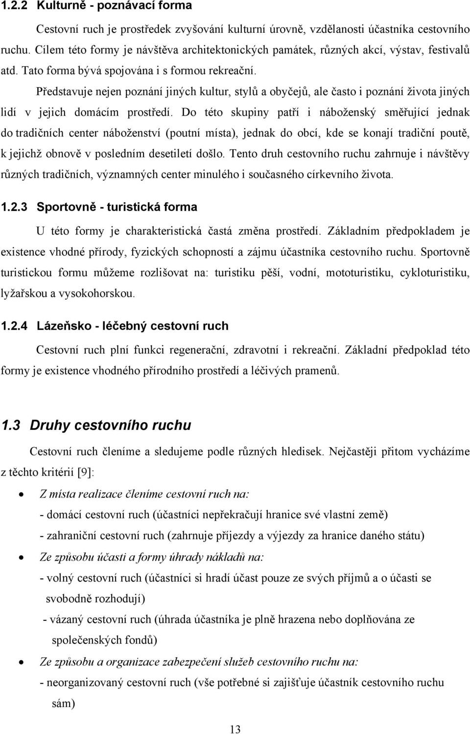 Představuje nejen poznání jiných kultur, stylů a obyčejů, ale často i poznání života jiných lidí v jejich domácím prostředí.