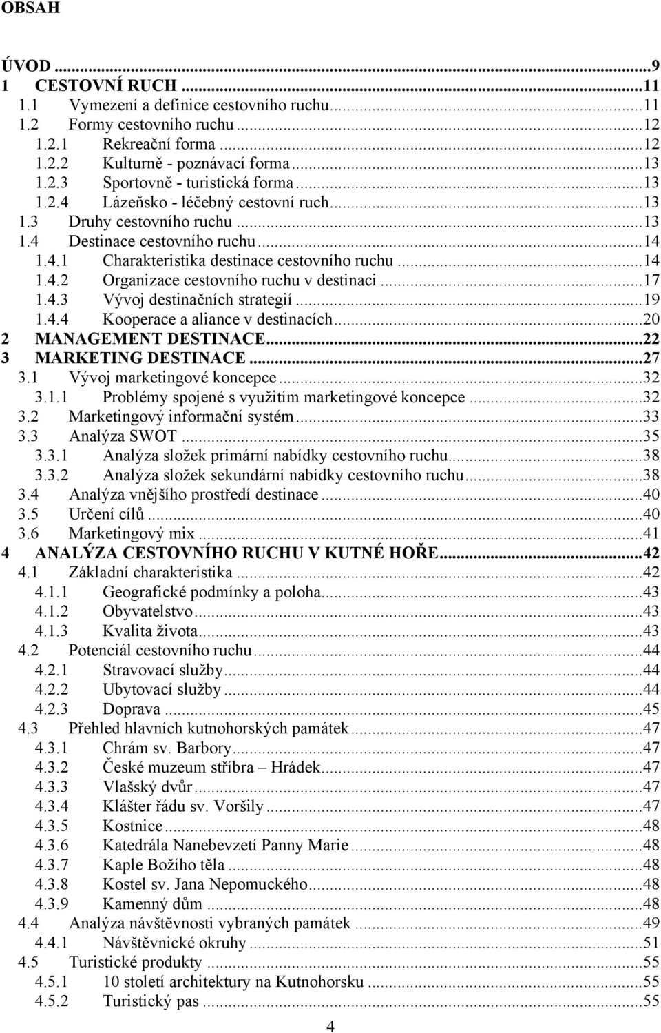 ..17 1.4.3 Vývoj destinačních strategií...19 1.4.4 Kooperace a aliance v destinacích...20 2 MANAGEMENT DESTINACE...22 3 MARKETING DESTINACE...27 3.1 Vývoj marketingové koncepce...32 3.1.1 Problémy spojené s využitím marketingové koncepce.