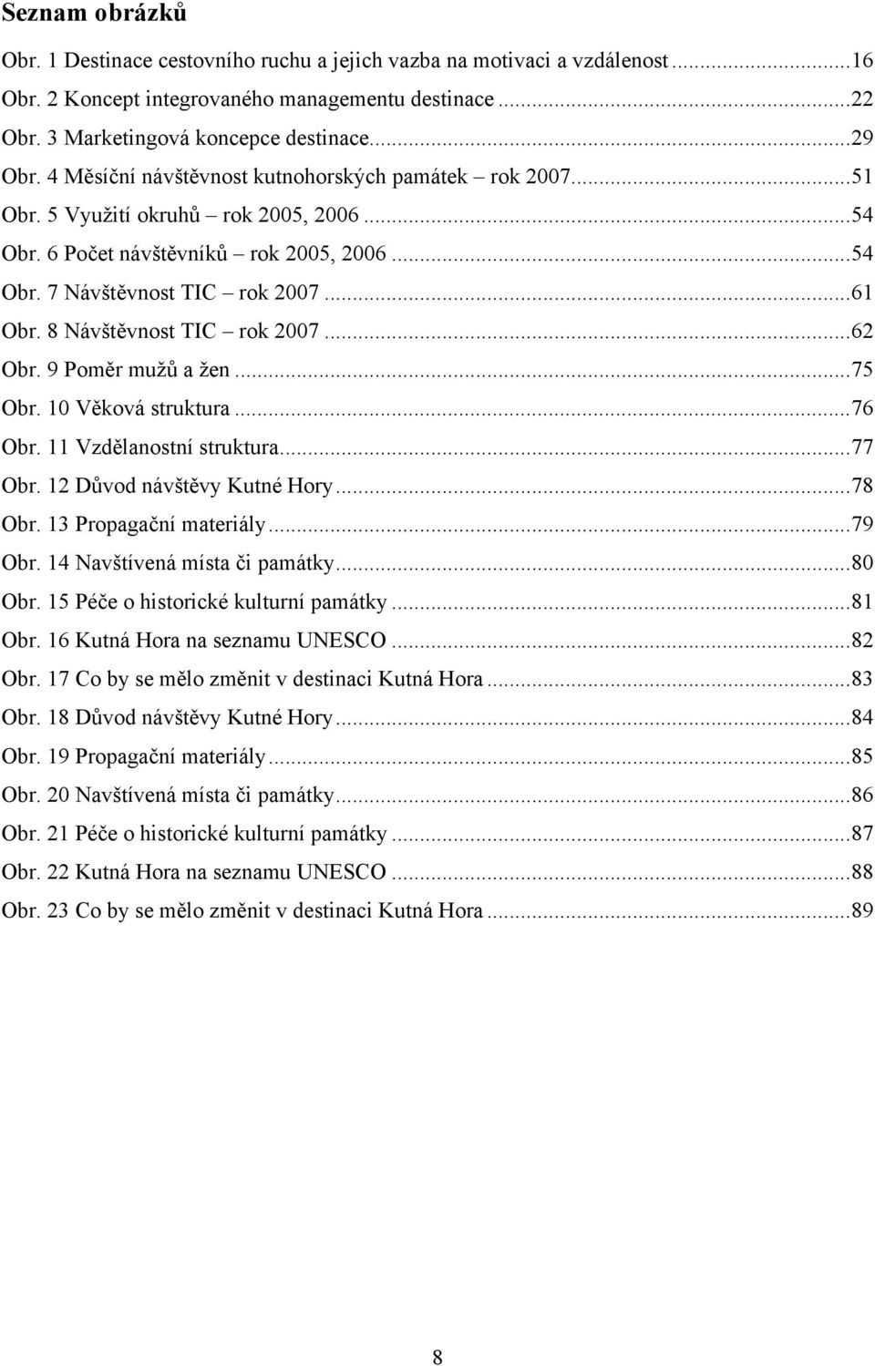 8 Návštěvnost TIC rok 2007...62 Obr. 9 Poměr mužů a žen...75 Obr. 10 Věková struktura...76 Obr. 11 Vzdělanostní struktura...77 Obr. 12 Důvod návštěvy Kutné Hory...78 Obr. 13 Propagační materiály.