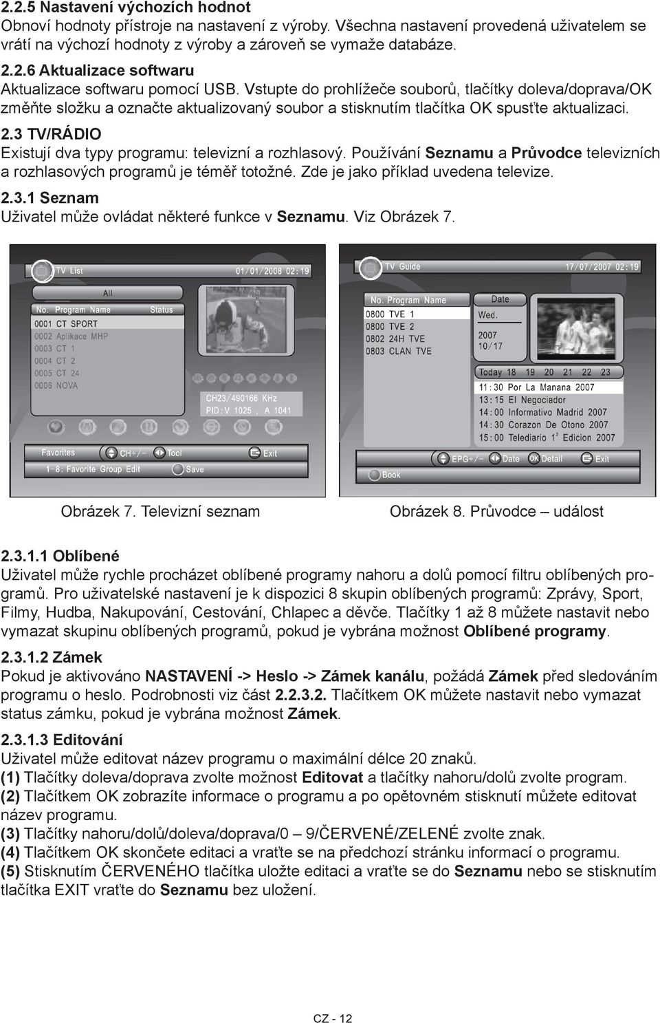 3 TV/RÁDIO Existují dva typy programu: televizní a rozhlasový. Používání Seznamu a Průvodce televizních a rozhlasových programů je téměř totožné. Zde je jako příklad uvedena televize. 2.3.1 Seznam Uživatel může ovládat některé funkce v Seznamu.