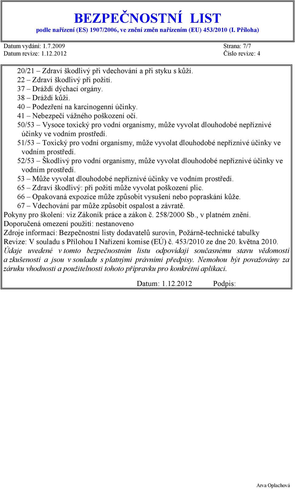 51/53 Toxický pro vodní organismy, může vyvolat dlouhodobé nepříznivé účinky ve vodním prostředí. 52/53 Škodlivý pro vodní organismy, může vyvolat dlouhodobé nepříznivé účinky ve vodním prostředí.