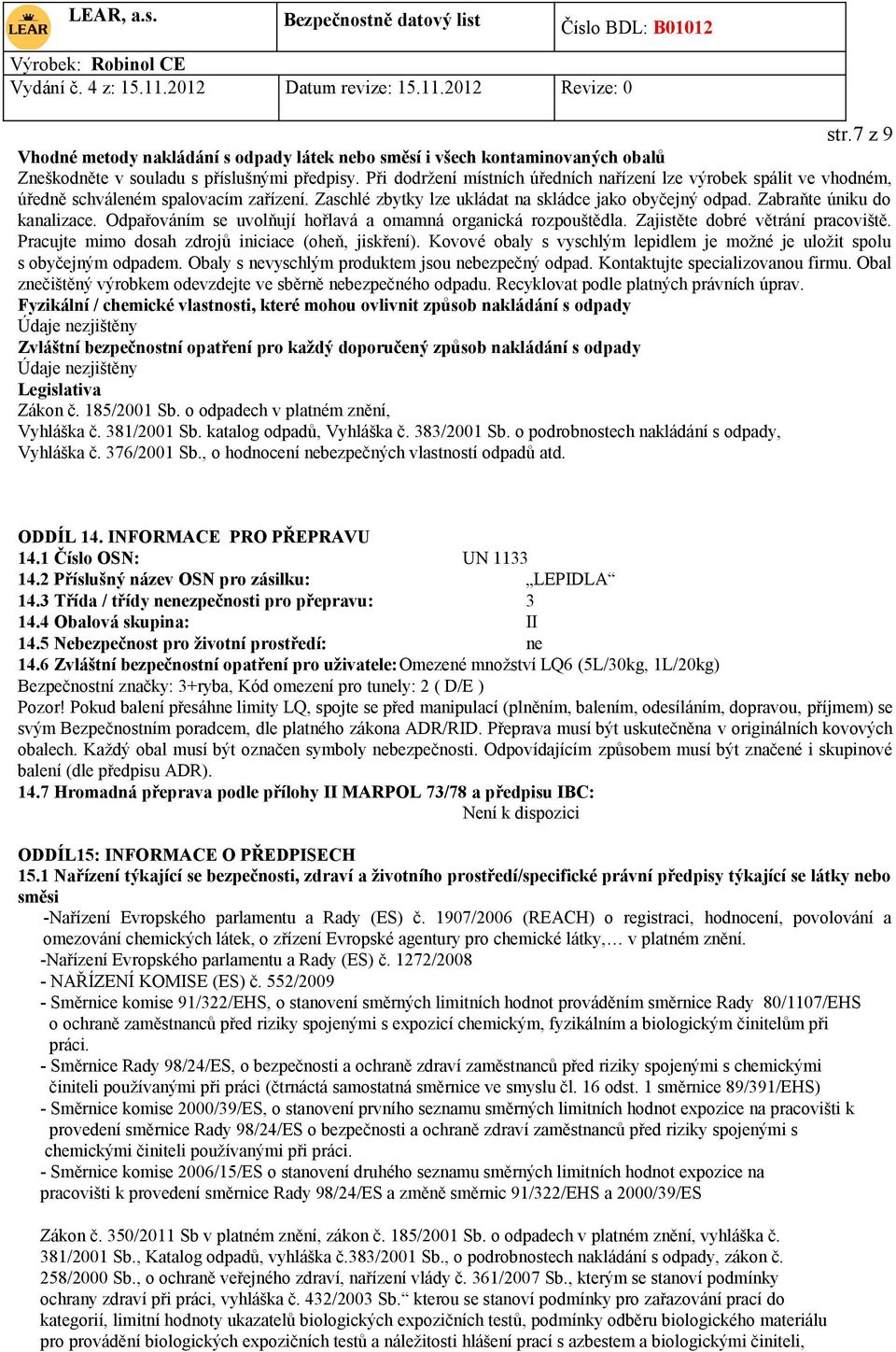 Odpařováním se uvolňují hořlavá a omamná organická rozpouštědla. Zajistěte dobré větrání pracoviště. Pracujte mimo dosah zdrojů iniciace (oheň, jiskření).