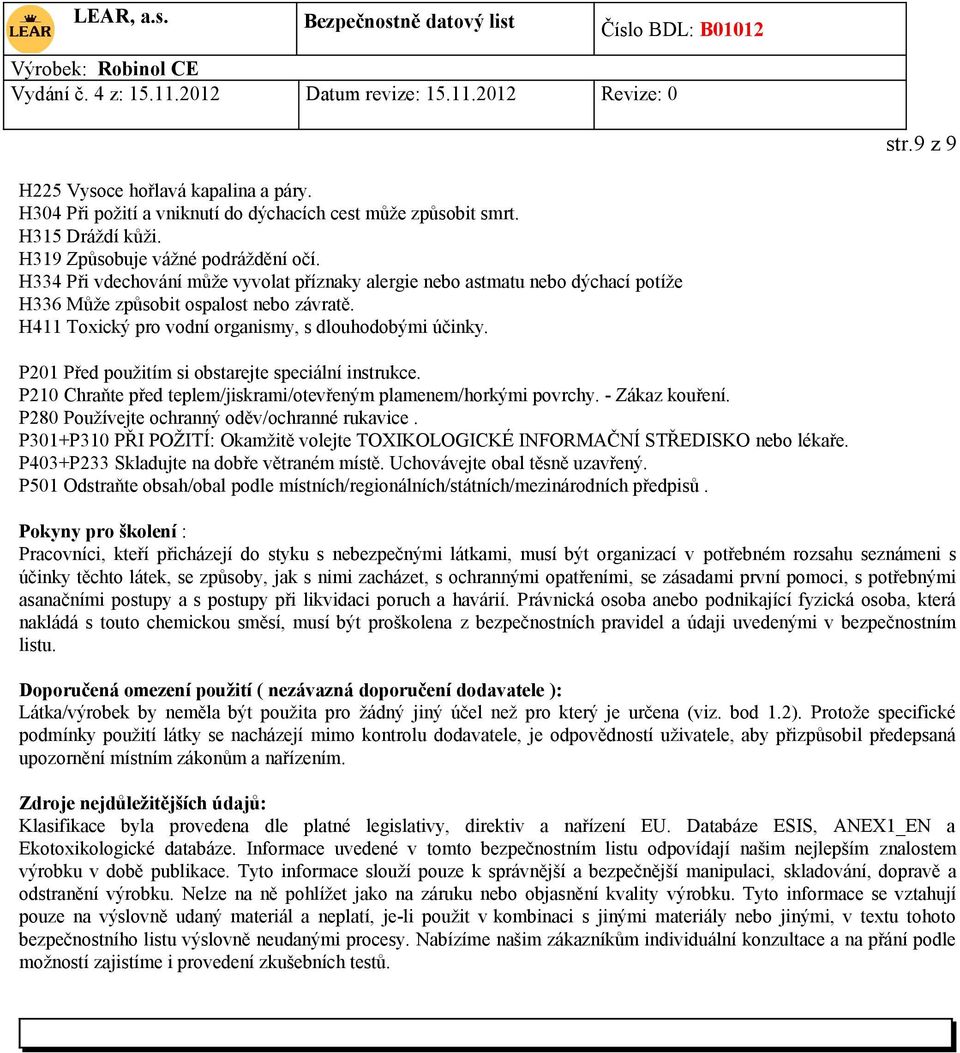 P201 Před použitím si obstarejte speciální instrukce. P210 Chraňte před teplem/jiskrami/otevřeným plamenem/horkými povrchy. - Zákaz kouření. P280 Používejte ochranný oděv/ochranné rukavice.