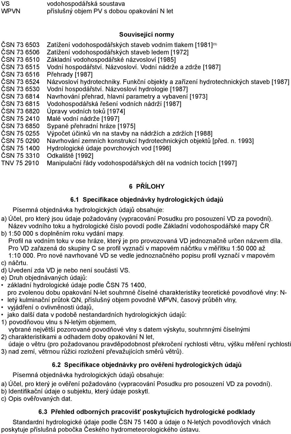 Vodní nádrže a zdrže [1987] ČSN 73 6516 Přehrady [1987] ČSN 73 6524 Názvosloví hydrotechniky. Funkční objekty a zařízení hydrotechnických staveb [1987] ČSN 73 6530 Vodní hospodářství.